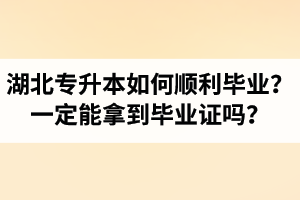 湖北專升本如何順利畢業？通過入學考試一定能拿到畢業證嗎？