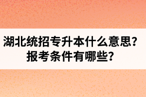 湖北統招專升本什么意思？報考條件有哪些？