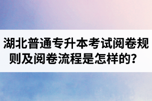 湖北普通專升本考試閱卷規則及閱卷流程是怎樣的？