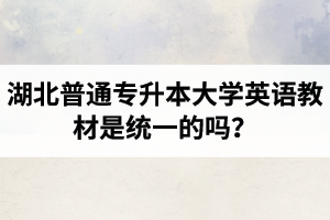 湖北普通專升本大學英語教材是統一的嗎？