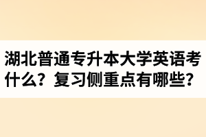 湖北專升本大學英語考什么？復習的側重點有哪些？