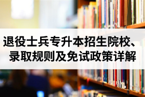 湖北退役士兵專升本招生院校、錄取規則及免試政策詳解