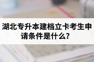 湖北專升本建檔立卡考生申請條件是什么？