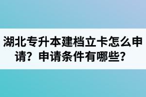 湖北專升本建檔立卡怎么申請？申請條件有哪些？