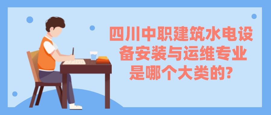 四川中職建筑水電設備安裝與運維專業是哪個大類的?(圖1)