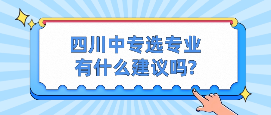 四川中專選專業有哪些正確方法?(圖1)
