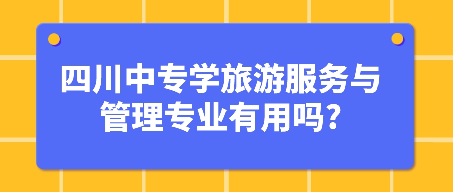 四川中專學旅游服務與管理專業有用嗎?(圖1)