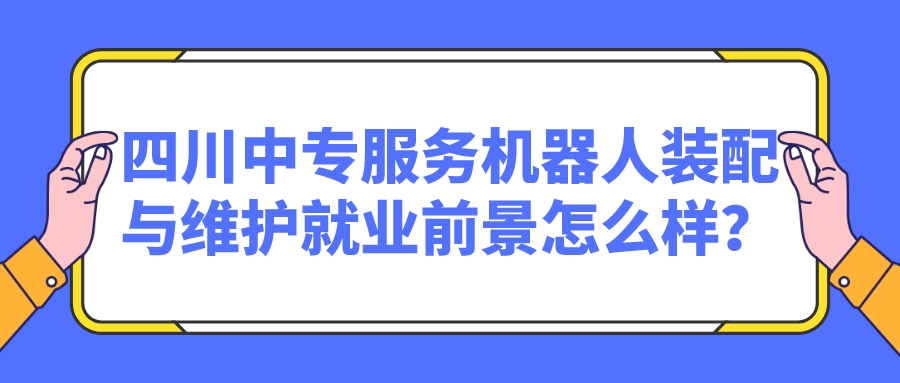四川中專服務機器人裝配與維護就業前景怎么樣？(圖1)