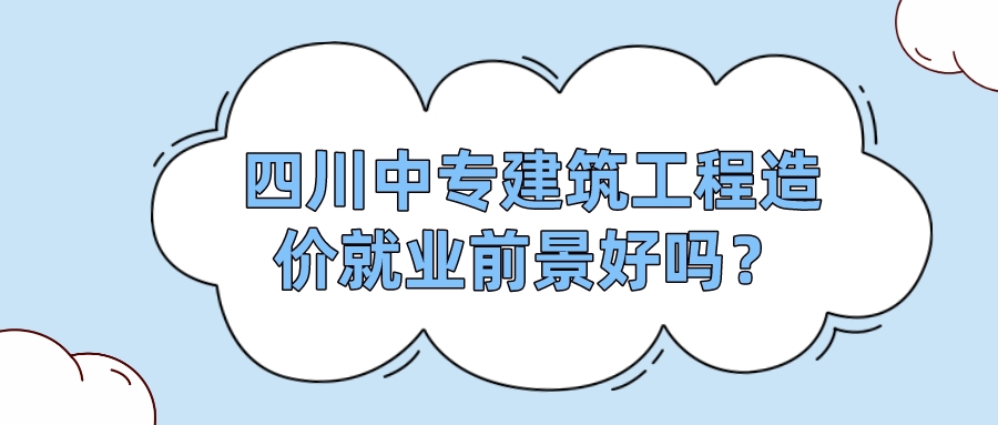四川中專建筑工程造價就業前景好嗎？(圖1)