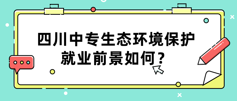 四川中專生態環境保護就業前景如何？(圖1)