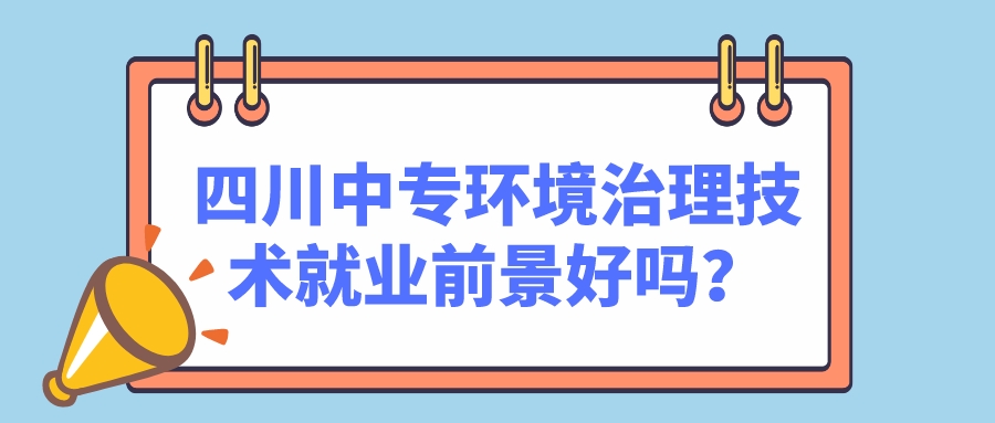 四川中專環境治理技術就業前景好嗎？(圖1)