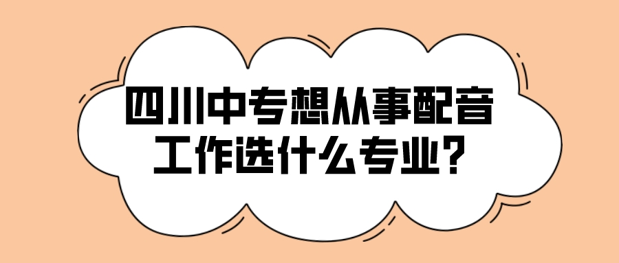 四川中專想從事配音工作選什么專業?(圖1)