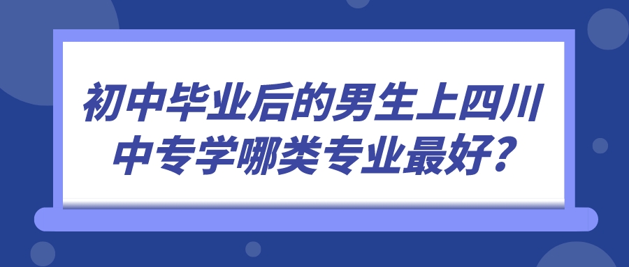 初中畢業后的男生上四川中專學哪類專業最好?(圖1)