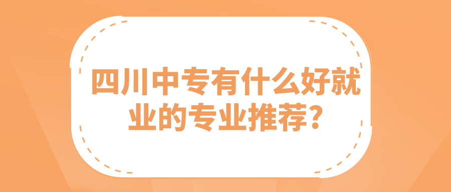 四川中專有什么好就業的專業推薦?(圖1)