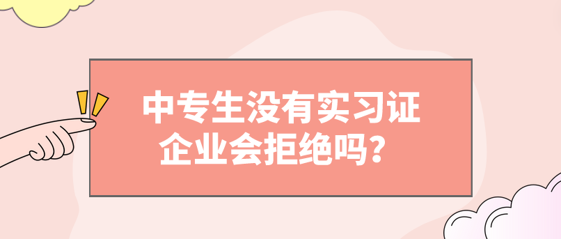中專生沒有實習證企業會拒絕嗎？(圖1)