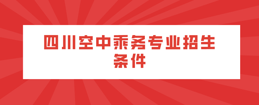 四川空中乘務專業招生條件(圖1)