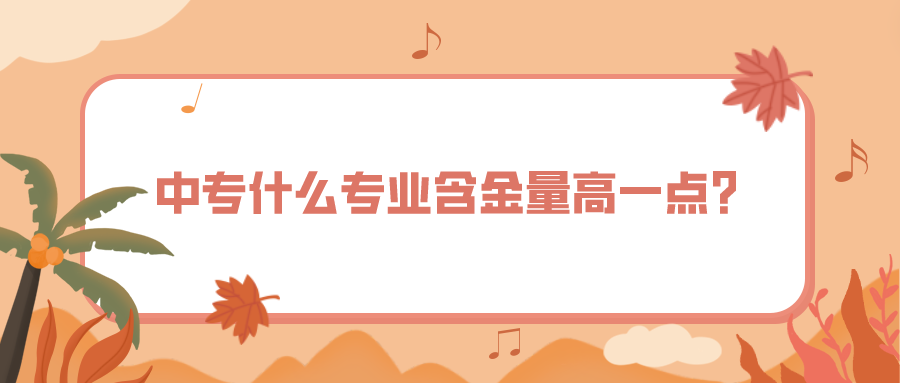 中專什么專業含金量高一點？(圖1)