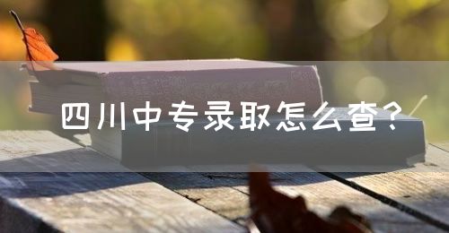 四川中專錄取怎么查？(圖1)