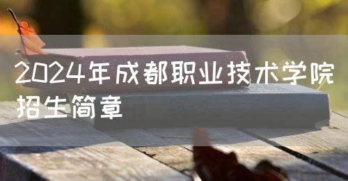 2024年成都職業技術學院招生簡章(圖1)