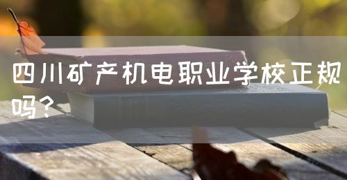 四川礦產機電職業學校正規嗎？(圖1)