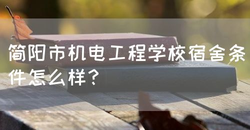 簡陽市機電工程學校宿舍條件怎么樣？(圖1)