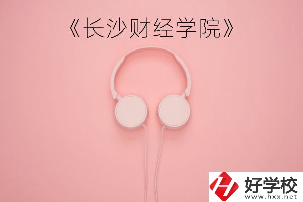 長沙財經學院怎么樣？