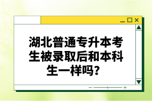 湖北普通專升本考生被錄取后和本科生一樣嗎？