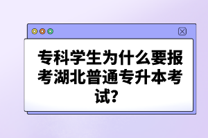 ?？茖W生為什么要報考湖北普通專升本考試？