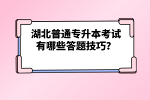 湖北普通專升本考試有哪些答題技巧？