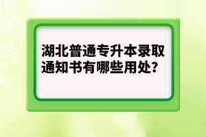 湖北普通專升本錄取通知書有哪些用處？