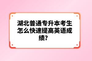 湖北普通專升本考生怎么快速提高英語成績？