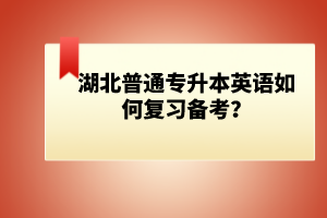 湖北普通專升本英語如何復習備考？