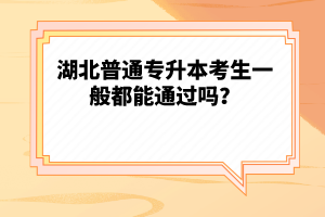 湖北普通專升本考生一般都能通過嗎？