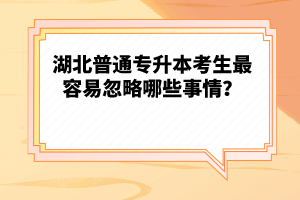 湖北普通專升本考生最容易忽略哪些事情？