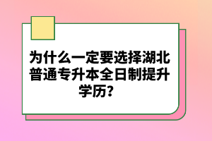 為什么一定要選擇湖北普通專升本全日制提升學歷？