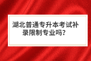 湖北普通專升本考試補錄限制專業嗎？