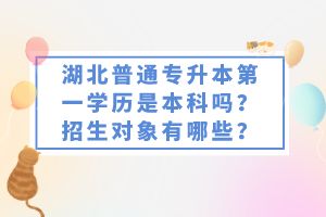 湖北普通專升本第一學歷是本科嗎？招生對象有哪些？