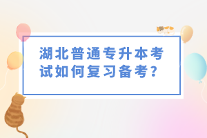 湖北普通專升本考試如何復習備考？