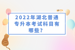 2022年湖北普通專升本考試科目有哪些？一共要考幾門？
