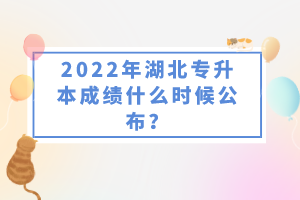 2022年湖北專升本成績什么時候公布？