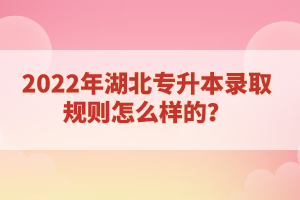 2022年湖北專升本錄取規則怎么樣的？