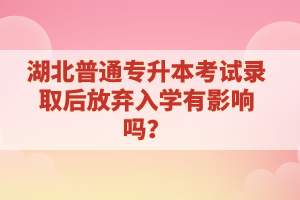湖北普通專升本考試錄取后放棄入學有影響嗎？