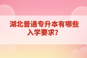 湖北普通專升本有哪些入學要求？