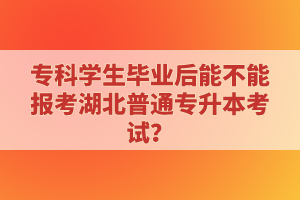 ?？茖W生畢業后能不能報考湖北普通專升本考試？