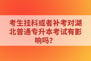 考生掛科或者補考對湖北普通專升本考試有影響嗎？