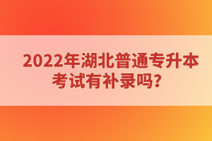 2022年湖北普通專升本考試有補錄嗎？