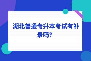 湖北普通專升本考試可以補錄嗎？