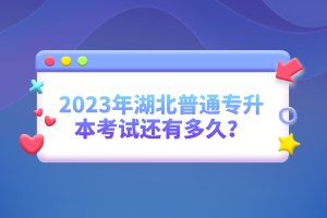 2023年湖北普通專升本考試還有多久？
