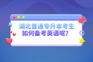 湖北普通專升本考生如何備考英語呢？