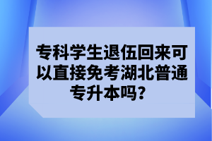 ?？茖W生退伍回來可以直接免考湖北普通專升本嗎？